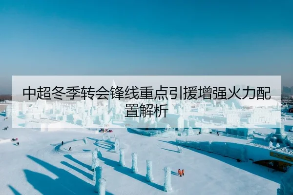 中超冬季转会锋线重点引援增强火力配置解析